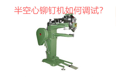 半空心鉚釘機(jī)如何調(diào)試？